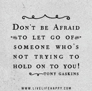 ... let go of someone who's not trying to hold on to you! - Tony Gaskins