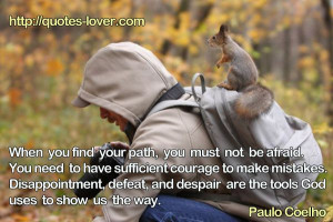 When you find your path, you must not be afraid. You need to have ...