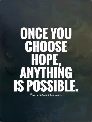 Once you choose hope, anything is possible.