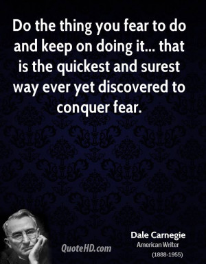 Do the thing you fear to do and keep on doing it... that is the ...