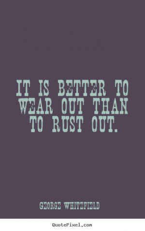 ... quotes - It is better to wear out than to rust out. - Life quotes