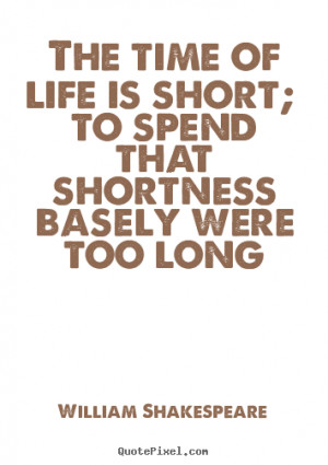 William Shakespeare Quotes - The time of life is short; to spend that ...