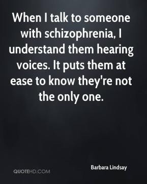 When I talk to someone with schizophrenia, I understand them hearing ...