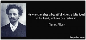 ... lofty ideal in his heart, will one day realize it. - James Allen