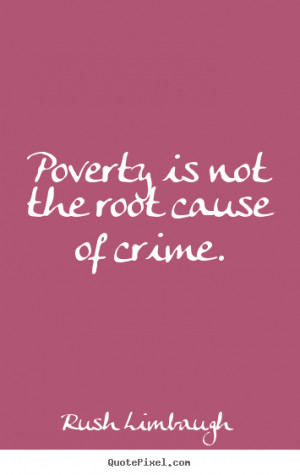Poverty is not the root cause of crime. ”