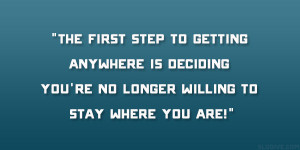 The first step to getting anywhere is deciding you’re no longer ...