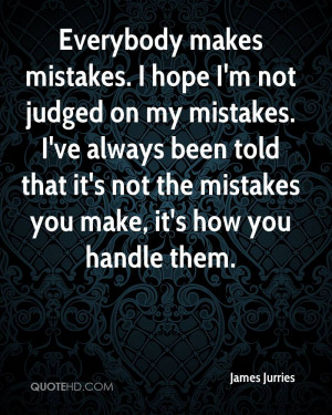 Everybody makes mistakes. I hope I'm not judged on my mistakes. I've ...