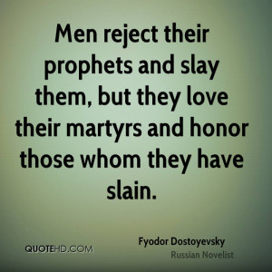 Men reject their prophets and slay them, but they love their martyrs ...
