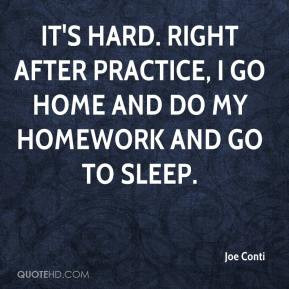 It's hard. Right after practice, I go home and do my homework and go ...