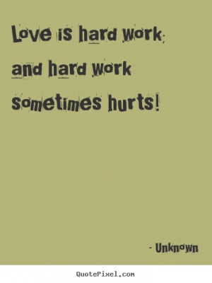 Unknown poster quotes - Love is hard work; and hard work sometimes ...