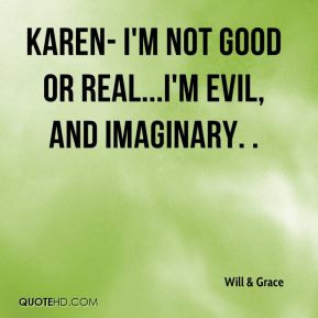 ... & Grace - Karen- I'm not good or real...I'm evil, and imaginary