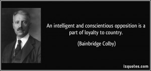 ... opposition is a part of loyalty to country. - Bainbridge Colby