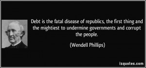 Debt is the fatal disease of republics, the first thing and the ...