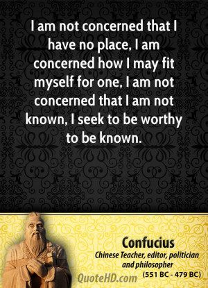 am not concerned that I have no place, I am concerned how I may fit ...