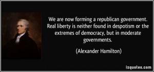 ... of democracy, but in moderate governments. - Alexander Hamilton