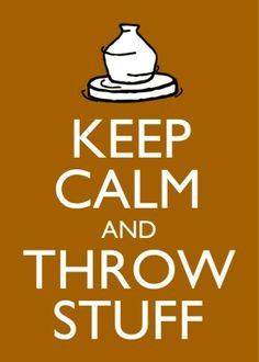 Keep Calm And Throw Stuff ~ BIG POSTER Chrysalis Pottery www.facebook ...