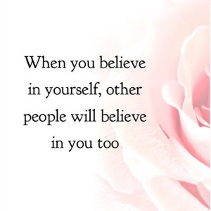 When you believe in yourself, other people will believe in you too.