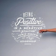 Being #positive in a negative situation isn't naive, it's #leadership