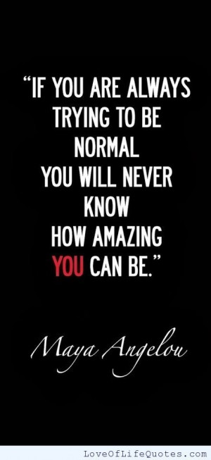 Maya Angelou quote on if you're trying to be normal - http://www ...