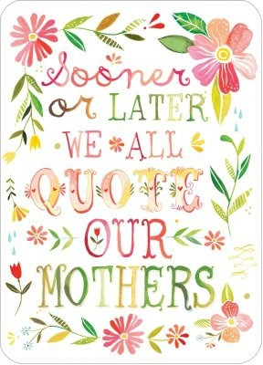 sooner or later we all quote our mothers