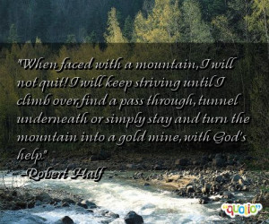 ... and turn the mountain into a gold mine, with God's help. -Robert Half