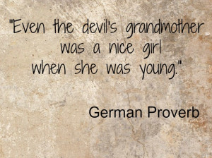 Devils Grandmother was a Nice Girl German Proverb