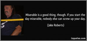 Miserable is a good thing, though. If you start the day miserable ...