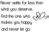 ... what you deserve find the one who makes you happy and never let go