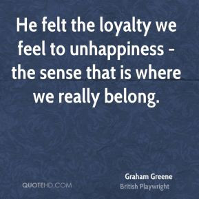 Graham Greene - He felt the loyalty we feel to unhappiness - the sense ...