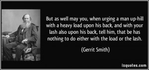 But as well may you, when urging a man up-hill with a heavy load upon ...