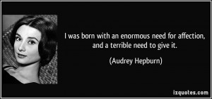 was born with an enormous need for affection, and a terrible need to ...
