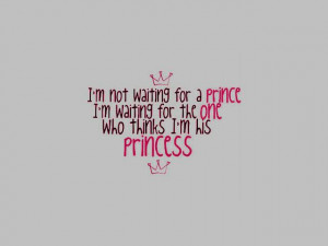 ... For a Prince. I’m Waiting For The One Who Thinks I’m His Princess