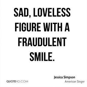 Jessica Simpson - sad, loveless figure with a fraudulent smile.