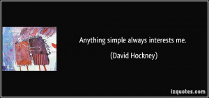 Anything simple always interests me. - David Hockney