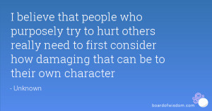 believe that people who purposely try to hurt others really need to ...