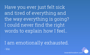 ... the right words to explain how I feel.. I am emotionally exhausted