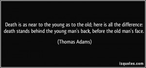 ... behind the young man's back, before the old man's face. - Thomas Adams