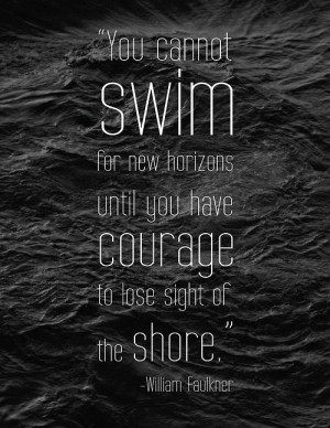 You cannot swim to new horizons until you have courage to lose sight ...