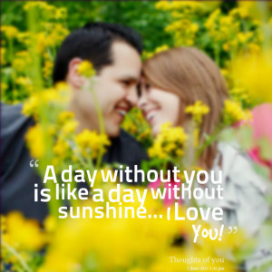 Quotes Picture: a day without you is like a day without sunshine i ...