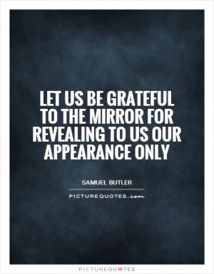 Let us be grateful to the mirror for revealing to us our appearance ...