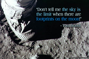 ... is the limit when there are footprints on the moon!” ~ Paul Brandt