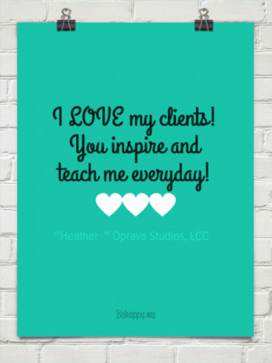 love my clients! you inspire and teach me everyday! by ~Heather ...