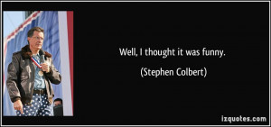 Well, I thought it was funny. - Stephen Colbert