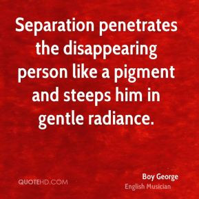 Boy George - Separation penetrates the disappearing person like a ...