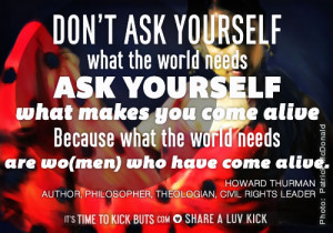 Howard Thurman: Don't ask yourself what the world needs; ask yourself ...