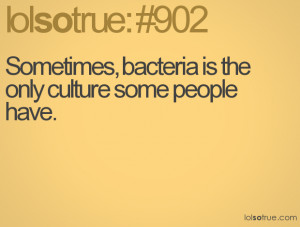 Sometimes, bacteria is the only culture some people have.