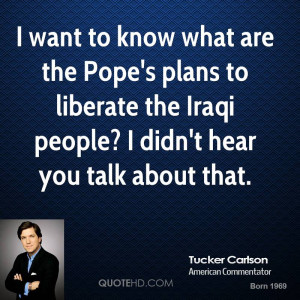 want to know what are the Pope's plans to liberate the Iraqi people ...