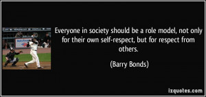 ... for their own self-respect, but for respect from others. - Barry Bonds