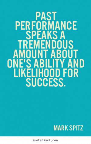... quotes - Past performance speaks a tremendous amount.. - Success quote