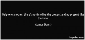 Help one another; there's no time like the present and no present like ...